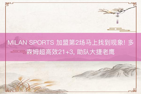 MILAN SPORTS 加盟第2场马上找到现象! 多森姆超高效21+3， 助队大捷老鹰
