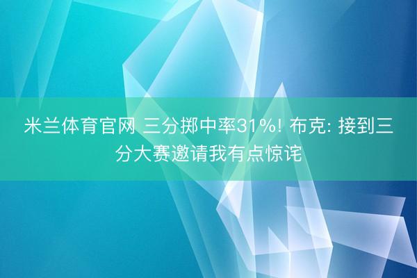 米兰体育官网 三分掷中率31%! 布克: 接到三分大赛邀请我有点惊诧