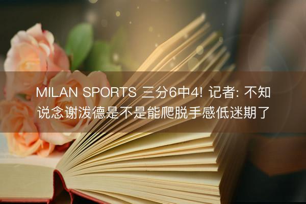 MILAN SPORTS 三分6中4! 记者: 不知说念谢泼德是不是能爬脱手感低迷期了