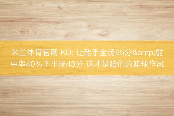 米兰体育官网 KD: 让敌手全场95分&射中率40%下半场43分 这才是咱们的篮球作风