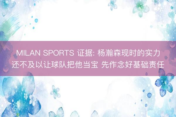 MILAN SPORTS 证据: 杨瀚森现时的实力还不及以让球队把他当宝 先作念好基础责任
