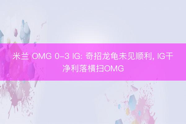 米兰 OMG 0-3 IG: 奇招龙龟未见顺利， IG干净利落横扫OMG