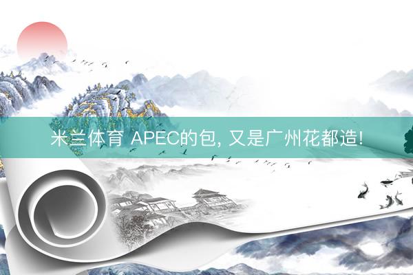米兰体育 APEC的包， 又是广州花都造!
