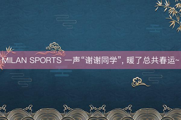 MILAN SPORTS 一声“谢谢同学”, 暖了总共春运~