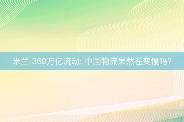 米兰 368万亿流动: 中国物流果然在变慢吗?