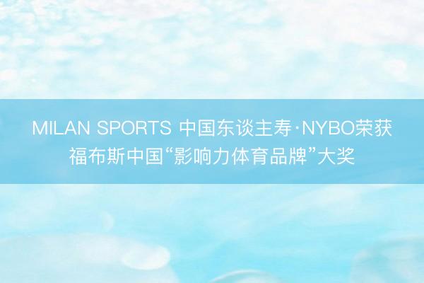 MILAN SPORTS 中国东谈主寿·NYBO荣获福布斯中国“影响力体育品牌”大奖