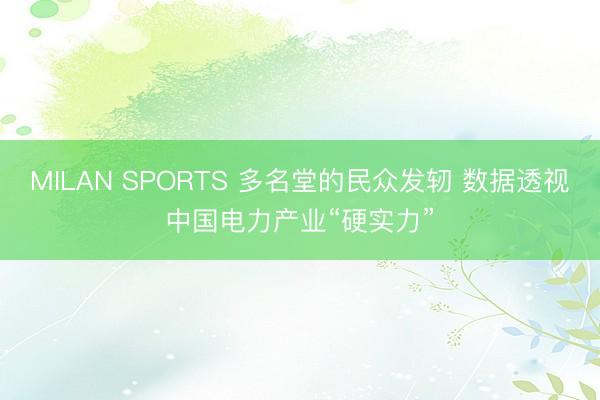 MILAN SPORTS 多名堂的民众发轫 数据透视中国电力产业“硬实力”