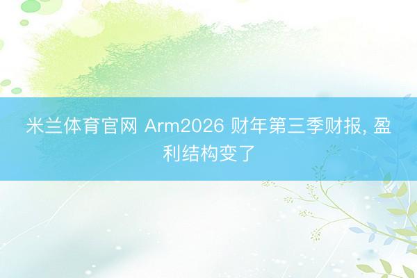 米兰体育官网 Arm2026 财年第三季财报, 盈利结构变了