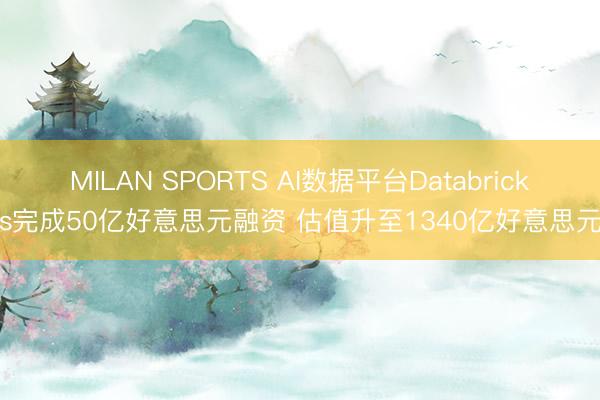 MILAN SPORTS AI数据平台Databricks完成50亿好意思元融资 估值升至1340亿好意思元