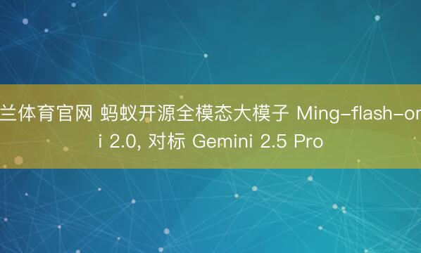 米兰体育官网 蚂蚁开源全模态大模子 Ming-flash-omni 2.0, 对标 Gemini 2.5 Pro