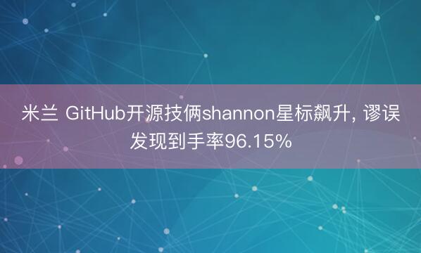 米兰 GitHub开源技俩shannon星标飙升, 谬误发现到手率96.15%