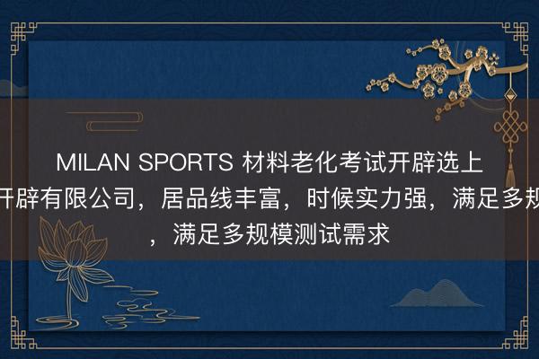 MILAN SPORTS 材料老化考试开辟选上海沪升仪器开辟有限公司,居品线丰富,时候实力强,满足多规模测试需求