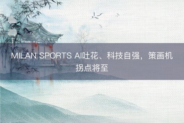 MILAN SPORTS AI吐花、科技自强，策画机拐点将至