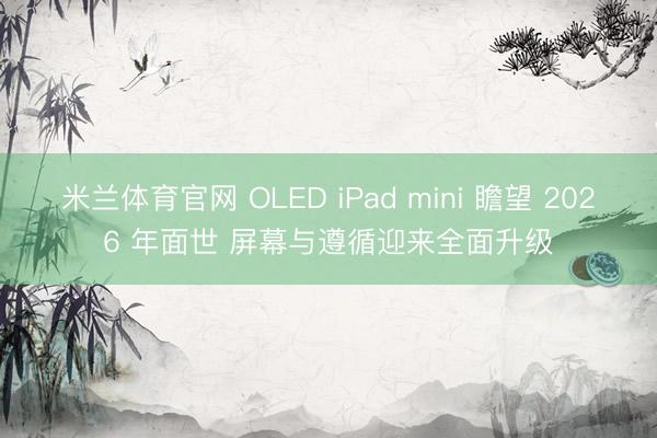 米兰体育官网 OLED iPad mini 瞻望 2026 年面世 屏幕与遵循迎来全面升级