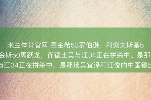 米兰体育官网 霍金希53罗伯逊、利索夫斯基52宾汉姆、最牛的是希金斯50周跃龙,而德比吴与江34正在拼杀中。是那场吴宜泽和江俊的中国德比