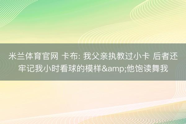 米兰体育官网 卡布: 我父亲执教过小卡 后者还牢记我小时看球的模样&他饱读舞我