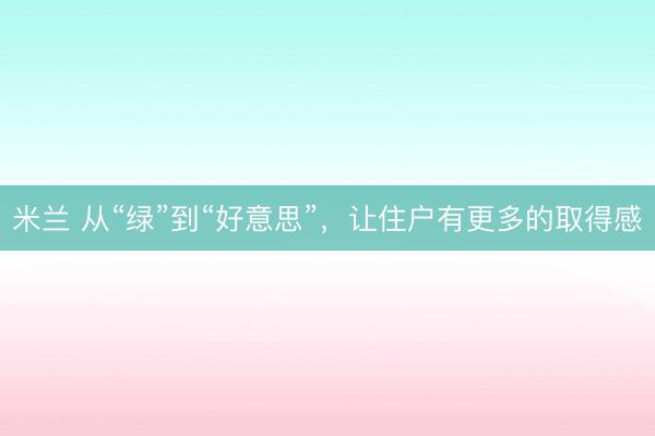 米兰 从“绿”到“好意思”，让住户有更多的取得感