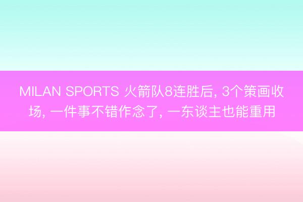 MILAN SPORTS 火箭队8连胜后， 3个策画收场， 一件事不错作念了， 一东谈主也能重用