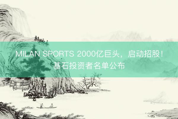 MILAN SPORTS 2000亿巨头,启动招股!基石投资者名单公布
