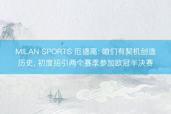 MILAN SPORTS 厄德高: 咱们有契机创造历史， 初度招引两个赛季参加欧冠半决赛