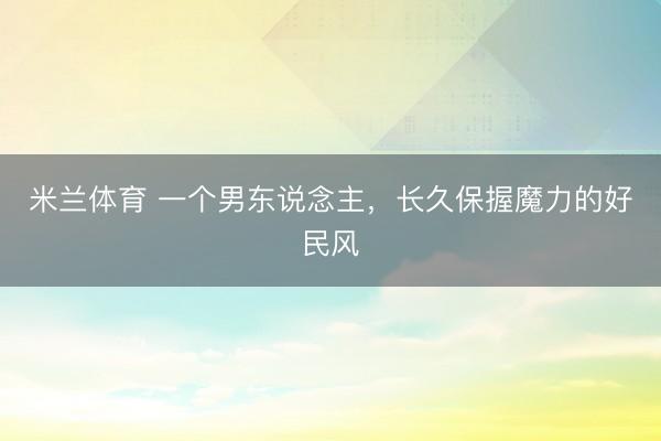 米兰体育 一个男东说念主，长久保握魔力的好民风