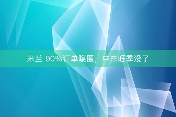 米兰 90%订单隐匿，中东旺季没了