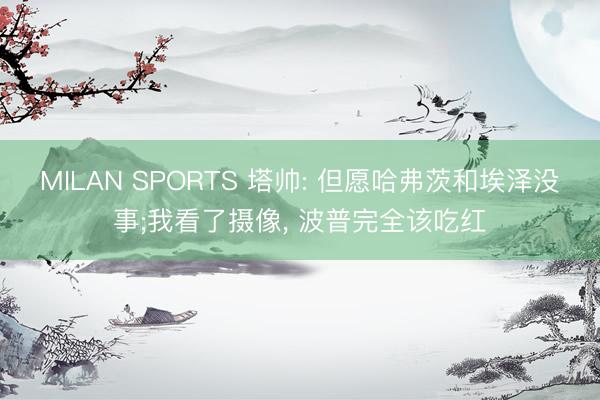 MILAN SPORTS 塔帅: 但愿哈弗茨和埃泽没事;我看了摄像， 波普完全该吃红
