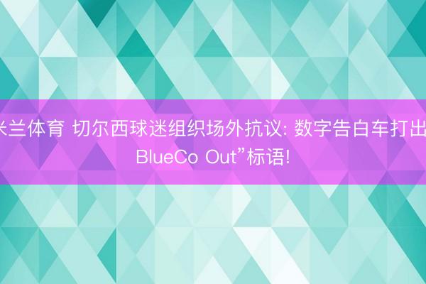 米兰体育 切尔西球迷组织场外抗议: 数字告白车打出“BlueCo Out”标语!
