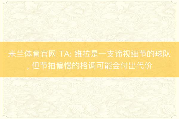 米兰体育官网 TA: 维拉是一支谛视细节的球队， 但节拍偏慢的格调可能会付出代价
