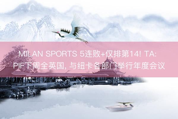 MILAN SPORTS 5连败+仅排第14! TA: PIF下周全英国， 与纽卡各部门举行年度会议