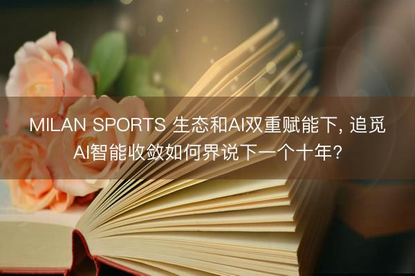 MILAN SPORTS 生态和AI双重赋能下， 追觅AI智能收敛如何界说下一个十年?