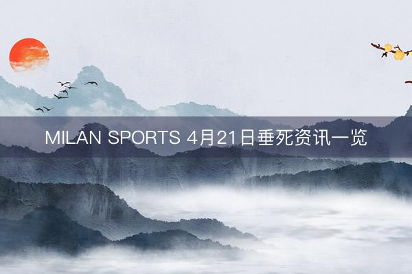 MILAN SPORTS 4月21日垂死资讯一览