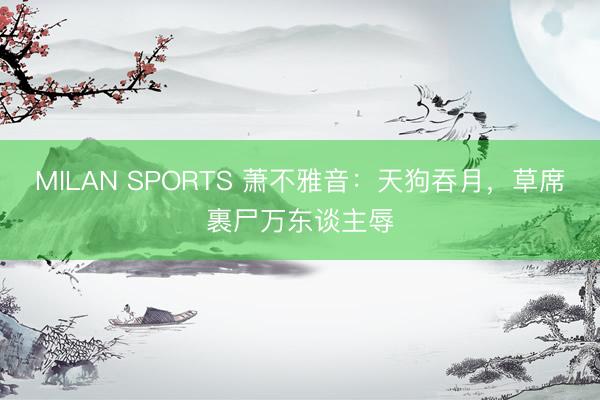 MILAN SPORTS 萧不雅音：天狗吞月，草席裹尸万东谈主辱