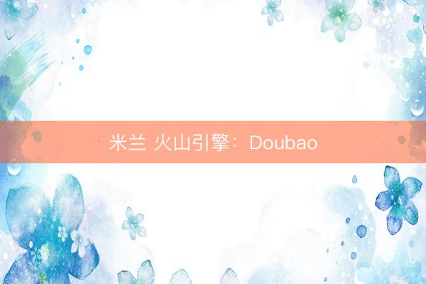 米兰 火山引擎：Doubao