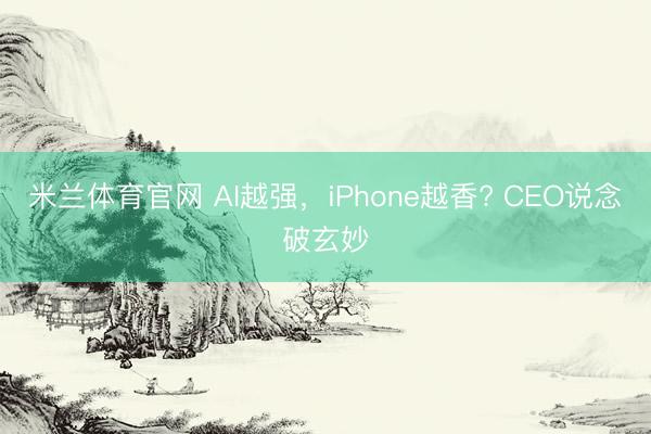 米兰体育官网 AI越强，iPhone越香? CEO说念破玄妙