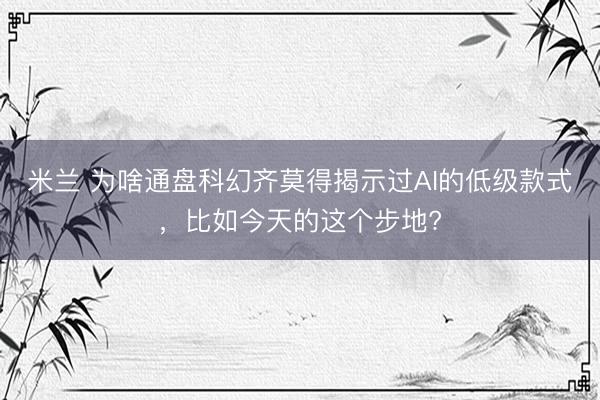 米兰 为啥通盘科幻齐莫得揭示过AI的低级款式，比如今天的这个步地?