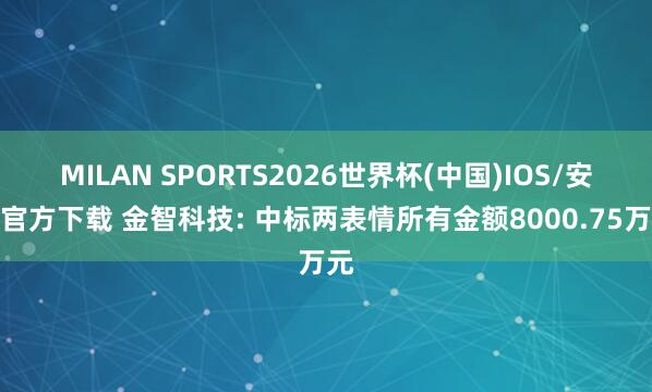 MILAN SPORTS2026世界杯(中国)IOS/安卓官方下载 金智科技: 中标两表情所有金额8000.75万元