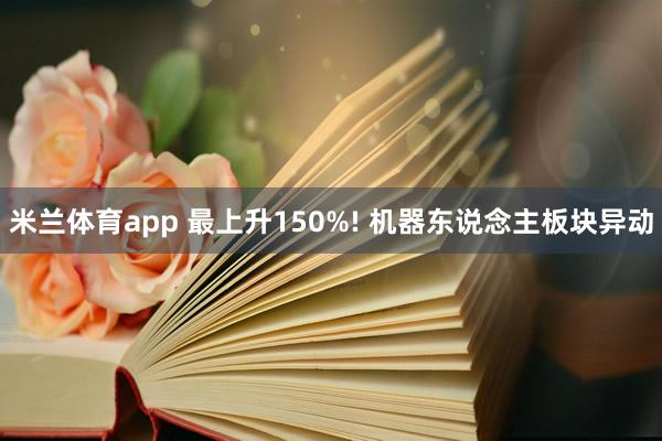 米兰体育app 最上升150%! 机器东说念主板块异动
