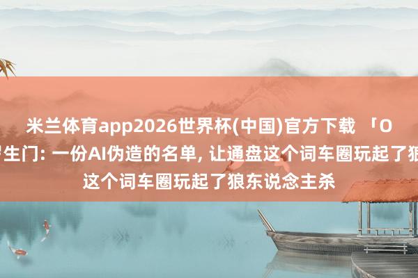 米兰体育app2026世界杯(中国)官方下载 「OTA 锁电」罗生门: 一份AI伪造的名单， 让通盘这个词车圈玩起了狼东说念主杀