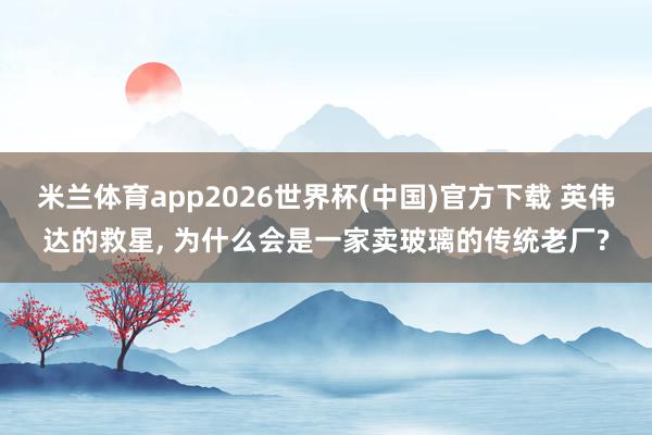 米兰体育app2026世界杯(中国)官方下载 英伟达的救星， 为什么会是一家卖玻璃的传统老厂?