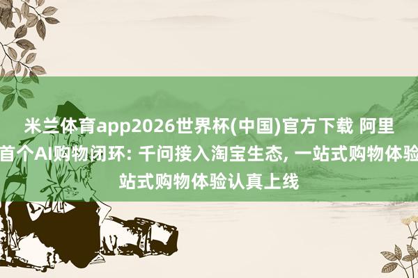 米兰体育app2026世界杯(中国)官方下载 阿里落地人人首个AI购物闭环: 千问接入淘宝生态， 一站式购物体验认真上线