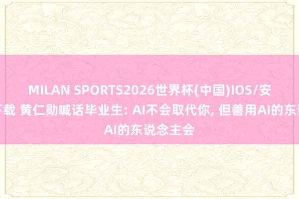 MILAN SPORTS2026世界杯(中国)IOS/安卓官方下载 黄仁勋喊话毕业生: AI不会取代你, 但善用AI的东说念主会