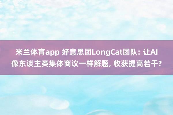 米兰体育app 好意思团LongCat团队: 让AI像东谈主类集体商议一样解题, 收获提高若干?