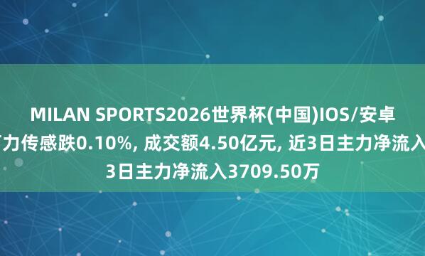 MILAN SPORTS2026世界杯(中国)IOS/安卓官方下载 柯力传感跌0.10%， 成交额4.50亿元， 近3日主力净流入3709.50万