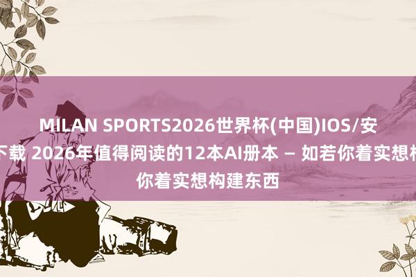 MILAN SPORTS2026世界杯(中国)IOS/安卓官方下载 2026年值得阅读的12本AI册本 — 如若你着实想构建东西
