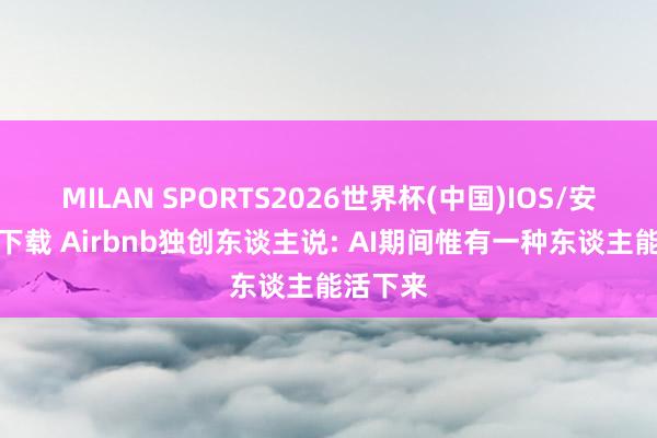 MILAN SPORTS2026世界杯(中国)IOS/安卓官方下载 Airbnb独创东谈主说: AI期间惟有一种东谈主能活下来