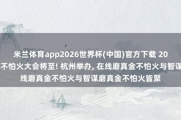 米兰体育app2026世界杯(中国)官方下载 2026寰宇数字磨真金不怕火大会将至! 杭州举办， 在线磨真金不怕火与智谋磨真金不怕火皆聚