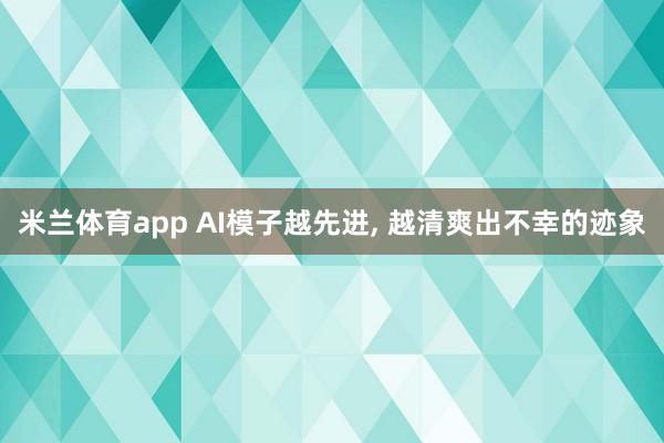 米兰体育app AI模子越先进, 越清爽出不幸的迹象