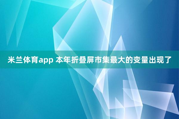 米兰体育app 本年折叠屏市集最大的变量出现了