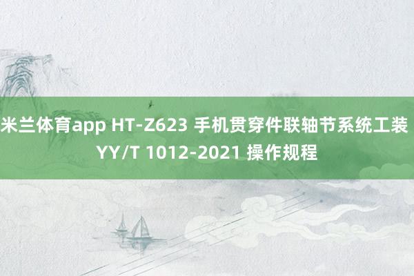 米兰体育app HT-Z623 手机贯穿件联轴节系统工装 YY/T 1012-2021 操作规程